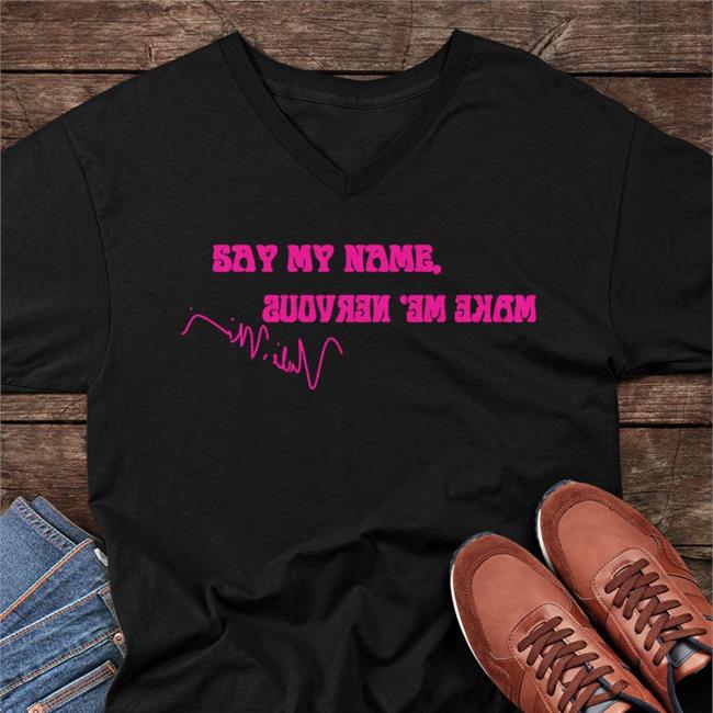 Say My Name Make Me Nervous Shirt Big Jefe Thekevojefe NickiMinaj