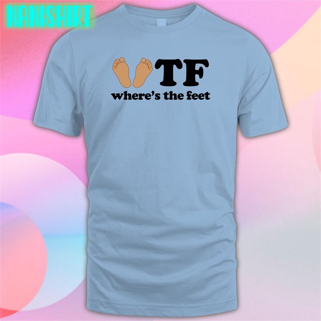 Tf Where's The Feet Shirt Shirts That Go Hard Shirts That Go Hard Tf Where's The Feet Shirt Shirtsthtgohard