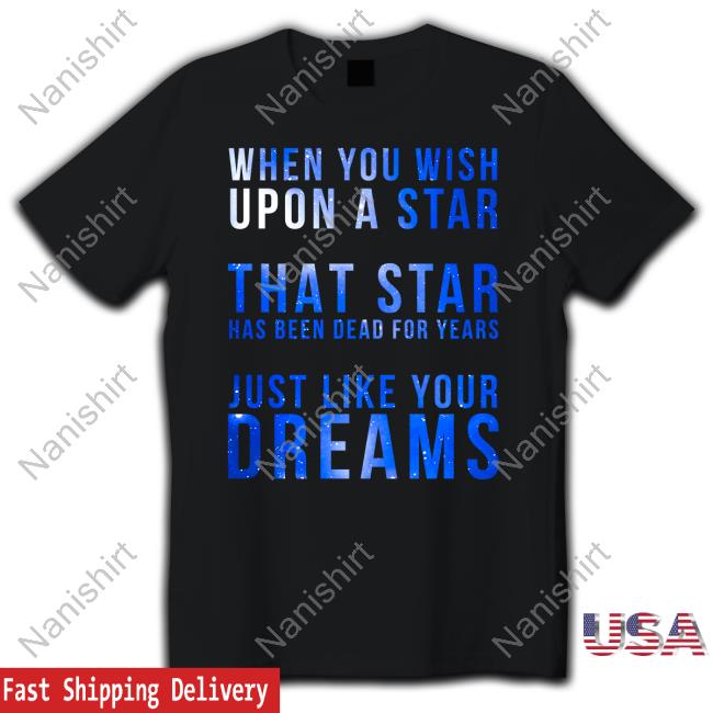 Official When You Wish Upon A Star That Star Has Been Dead For Years Just Like Your Dreams Shirt