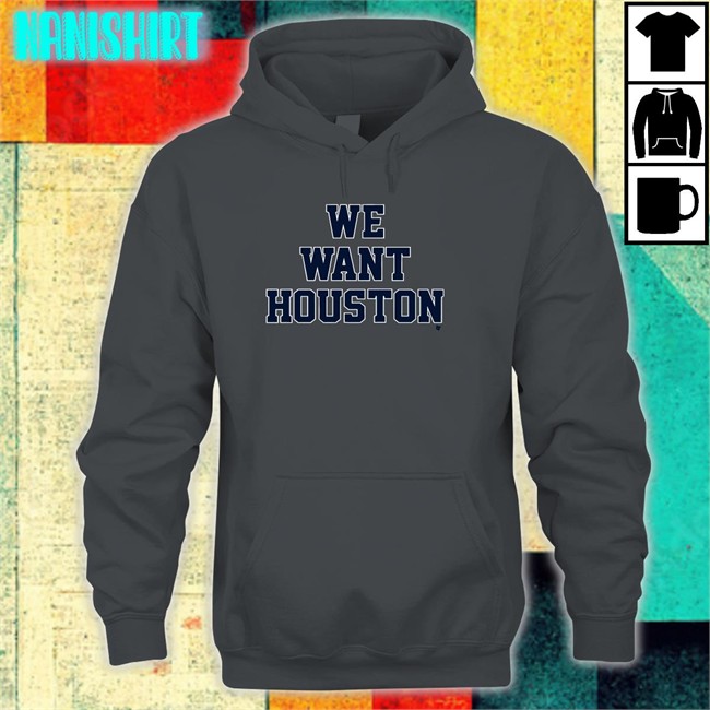 We Want Houston Long Sleeve Shirt We Want Houston Hooded Sweatshirt