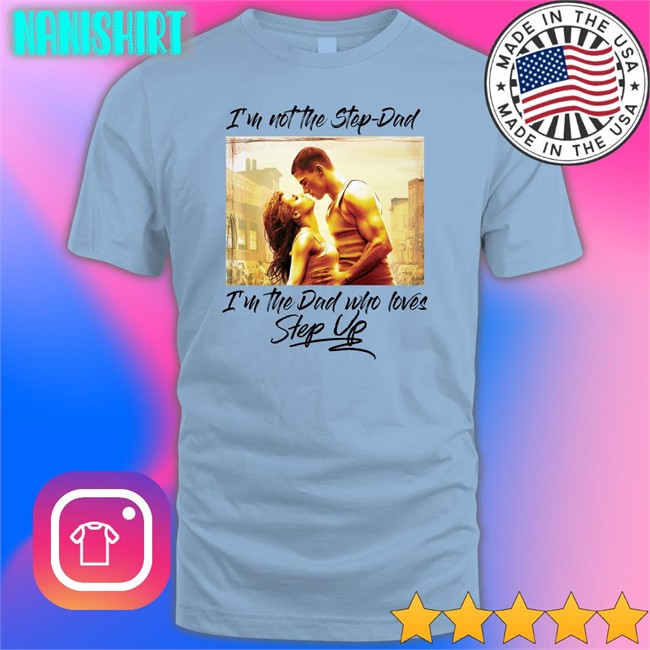 Shirts That Go Hard Merch I'm Not The Step Dad I'm The Dad Who Loves Step Up Shirts I'm Not The Step Dad I'm The Dad Who Loves Step Up T Shirt White