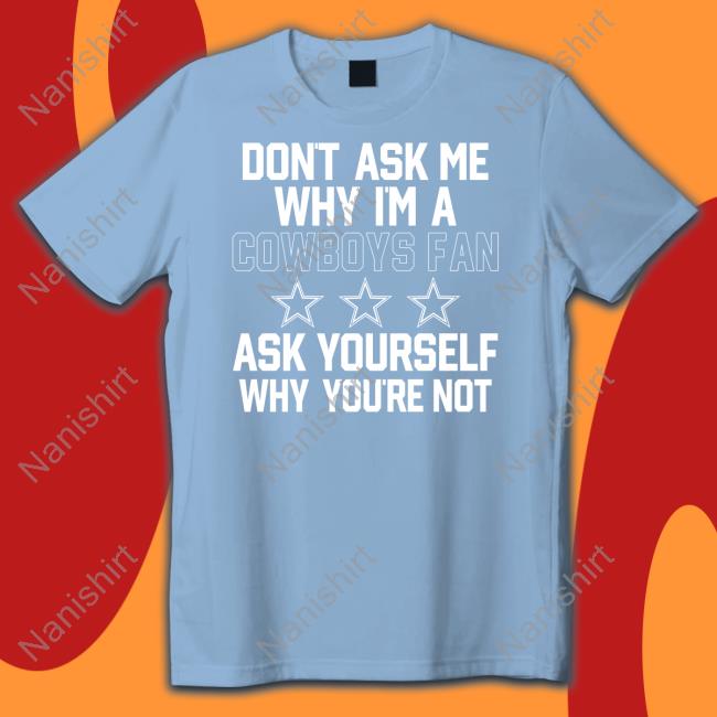 Don't Ask Me Why I'm A Cowboys Fan Shirt Shannon Novella Shannon Novella Don't Ask Me Why I'm A Cowboys Fan Ask Yourself Why You're Not Shirt