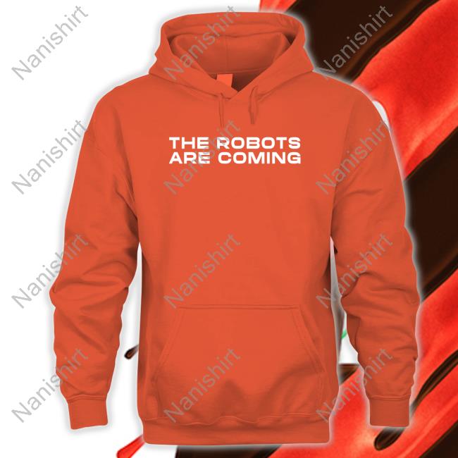 The Robots Are Coming Long Sleeve Official The Robots Are Coming Shirt Hoodie