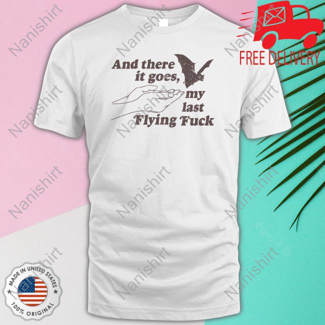 And There It Goes My Last Flying Fuck White Shirts