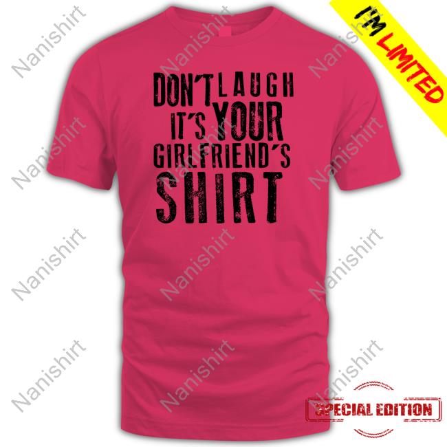 Official Don't Laugh It's Your Girlfriend's Shirt Don't Laugh It's Your Girlfriend's Shirt Shirts That Go Hard Shirtsthtgohard