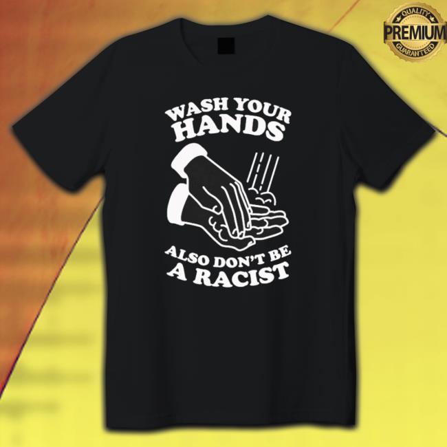 Official Wash Your Hands Also Don’T Be A Racist Shirt Official Wash Your Hands Also Don’T Be A Racist T-shirt
