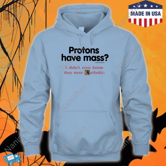 Shirts That Go Hard Protons Have Mass I Didn't Even Know They Were Catholic Shirt Protons Have Mass I Didn't Even Know They Were Catholic Sweatshirt