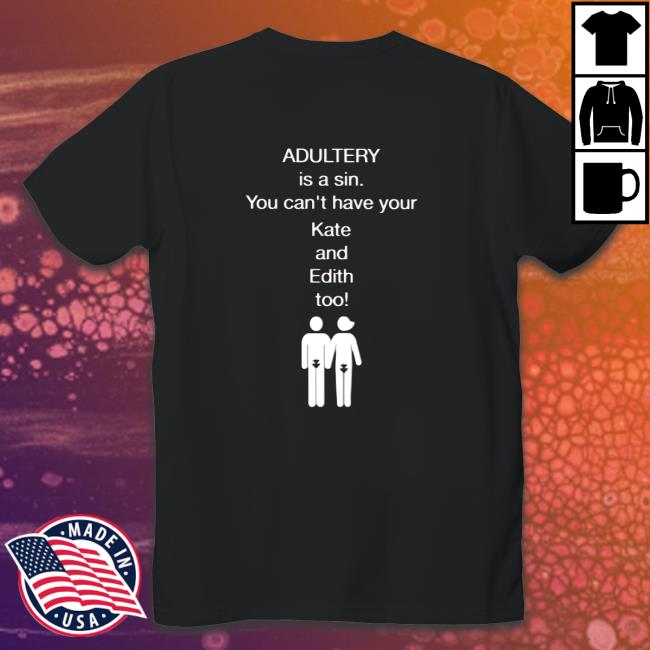 Adultery Is A Sin You Can't Have Your Kate And Edith Too Tee Classic Sweatshirt Adultery Is A Sin You Can't Have Your Kate And Edith Too Tee Classic Tee Shirt