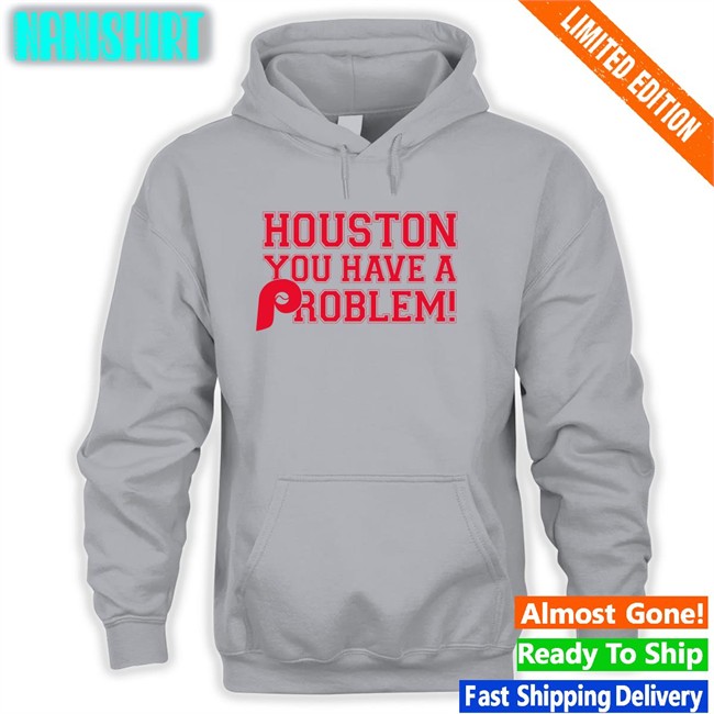 Houston You Have A Problem New Shirt Houston You Have A Problem T Shirt