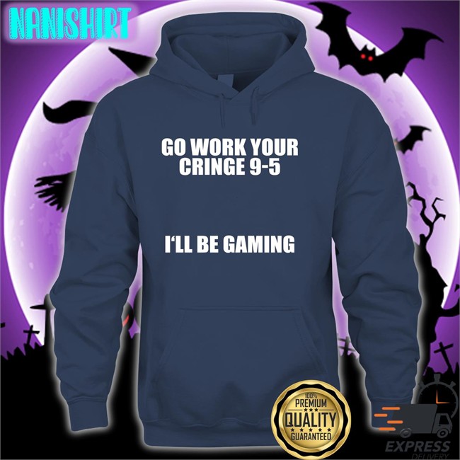 Caipri_Sun Go Work Your Cringe 9-5 I'll Be Gaming Hooded Sweatshirt Caipri_Sun Go Work Your Cringe 9-5 I'll Be Gaming Long Sleeve T Shirt