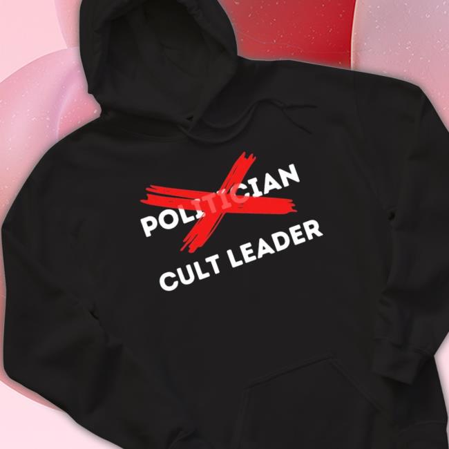 They Aren’T Politicians, They Are Cult Leaders T-shirt