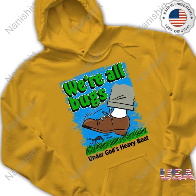 We're All Bugs Under God's Boot Tee Shirts That Go Hard We're All Bugs Under God's Boot Shirt