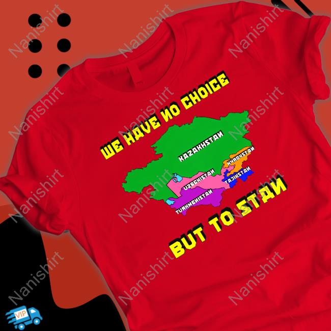 We Have No Choice But To Stan Tee Shirt Shirts That Go Hard