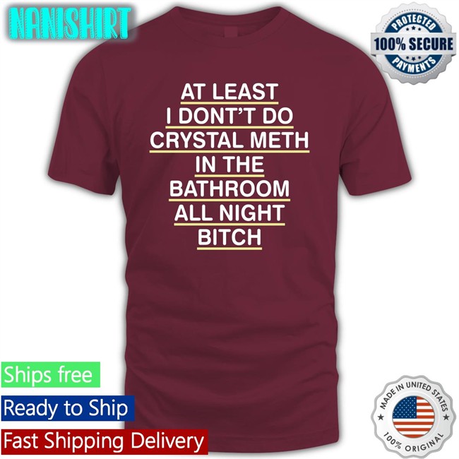 Shirts That Go Hard At Least I Don't Do Crystal Meth Unisex Hoodie Shirt Shirts That Go Hard At Least I Don't Do Crystal Meth Classic T-Shirt