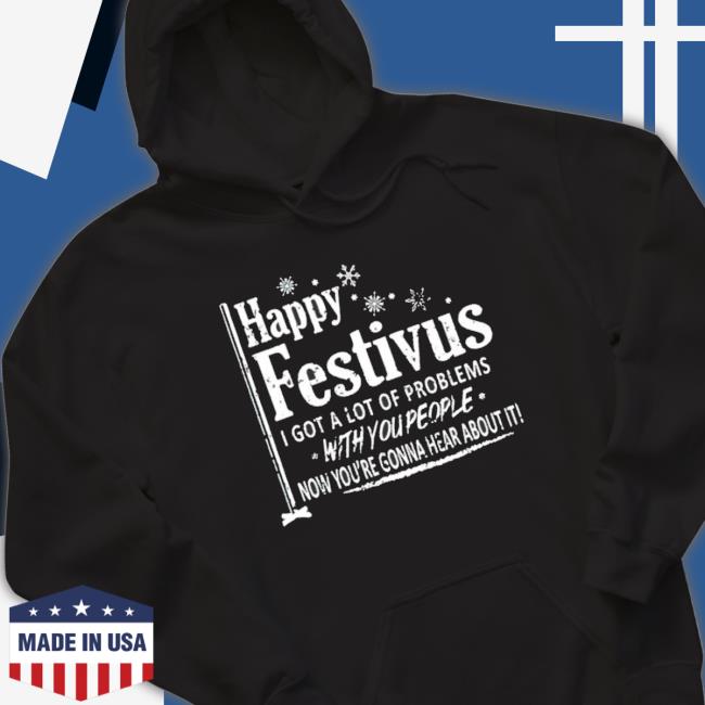 Happy Festivus I Got A Lot Of Problems With You People Sweatshirt