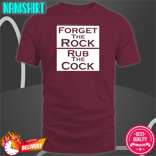 Shirts That Go Hard Forget The Rock Rub The Cock Tee Shirtsthtgohard Forget The Rock Rub The Cock Tee Shirt