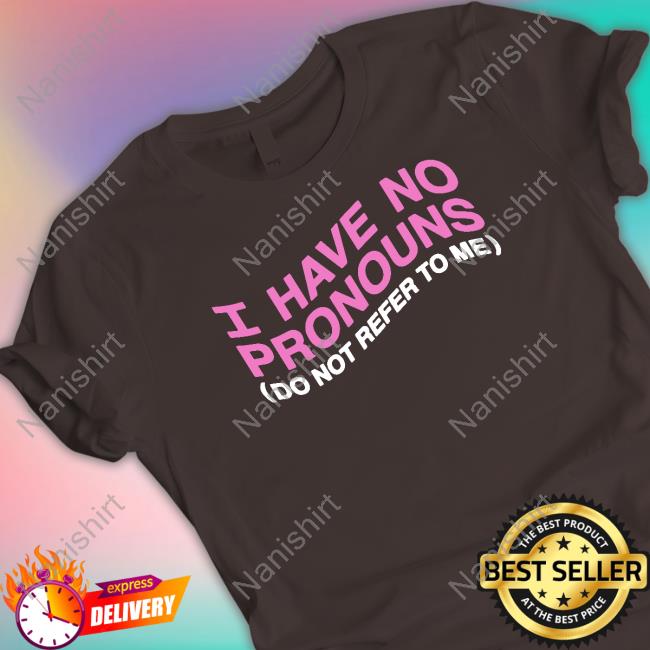 Official Shirts That Go Hard I Have No Pronouns Do Not Refer To Me T Shirt