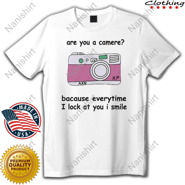 Are You A Camere Bacause Everytime I Lock At You I Smile T Shirt