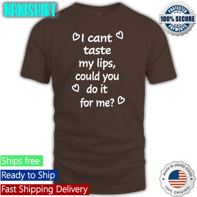 Shirts That Go Hard I Cant Taste My Lips Could You Do It For Me Hoodies Shirtsthtgohard I Cant Taste My Lips Could You Do It For Me Shirt Shirtsthtgohard Shirts That Go Hard