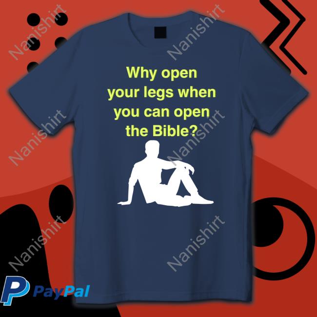 Why Open Your Legs When You Can Open The Bible Shirts Why Open Your Legs When You Can Open The Bible T-Shirt