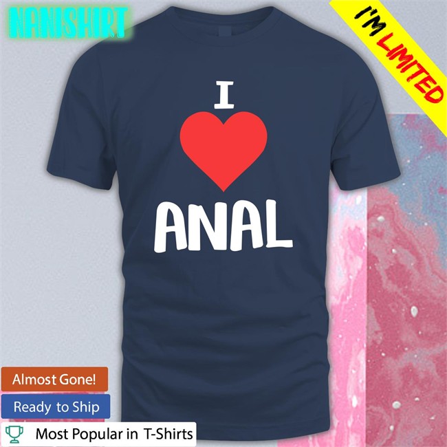 Shirts That Go Hard I Love Anal Original Hoodie Shirt Shirtsthtgohard Shirts That Go Hard I Love Anal Classic Shirt