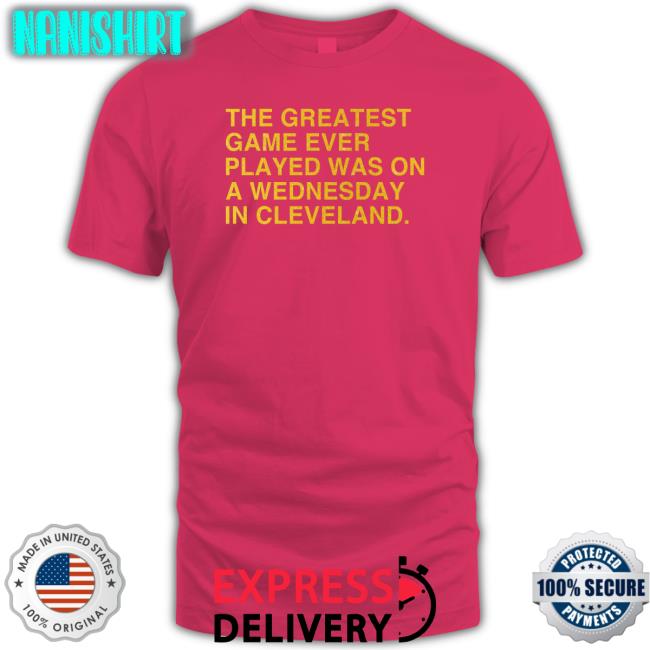 Obvious Shirts Merch The Greatest Game Ever Played Was On A Wednesday In Cleveland Long Sleeve Anniversary Edition Obvious Shirts Merch The Greatest Game Ever Played Was On A Wednesday In Cleveland Tee Shirt Anniversary Edition
