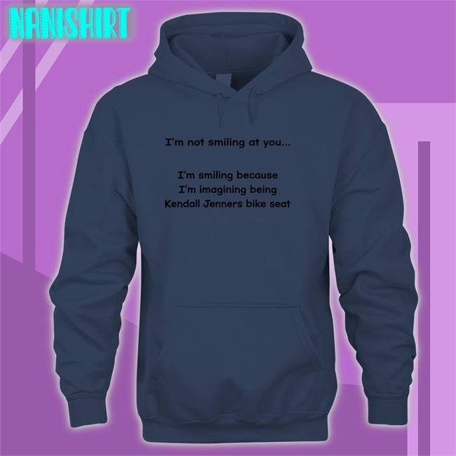 Shirts That Go Hard Shirtsthtgohard I'm Not Smiling At You I'm Smiling Because I'm Imagining Being Kendall Jenners Bike Seat Shirt I'm Not Smiling At You Shirts