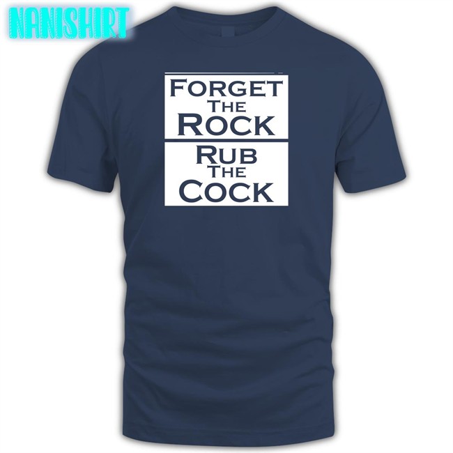 Shirts That Go Hard Forget The Rock Rub The Cock Tee Shirtsthtgohard Shirts That Go Hard Forget The Rock Rub The Cock Shirt Shirtsthtgohard