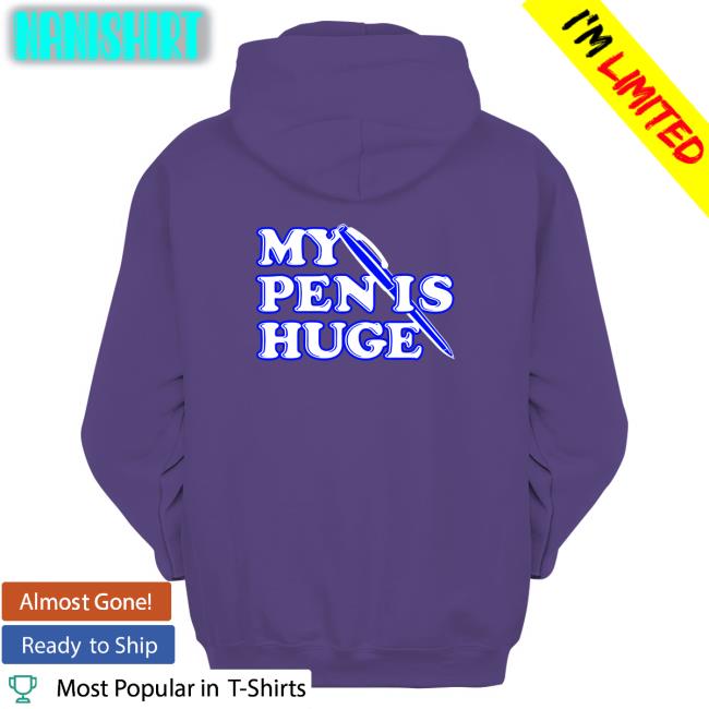 Shirts That Go Hard Shirtsthtgohard My Pen Is Huge Hoodie My Pen Is Huge Hooded Sweatshirt