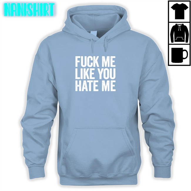 Shirts That Go Hard Fuck Me Like You Hate Me Shirt Shirts That Go Hard Fuck Me Like You Hate Me Zip Up Hooded Shirtsthtgohard