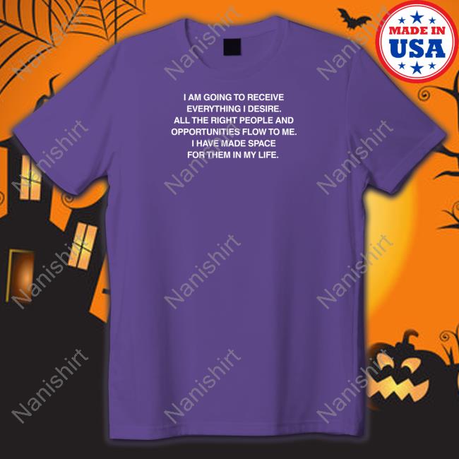 We’Re Not Really Strangers Merch Affirmations I Am Going To Receive Everything I Desire All The Right People And Opportunities Flow To Me I Have Made Space For Them In My Life T Shirt