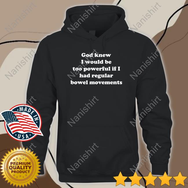 Official Shirts That Go Hard God Knew I Would Be Too Powerful If I Had Regular Bowel Movements T Shirts
