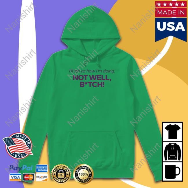 Bravo Merch I'll Tell Ya How I'm Doing Not Well Bitch Shirts Bravo Merch I'll Tell Ya How I'm Doing Not Well Bitch Hoodie
