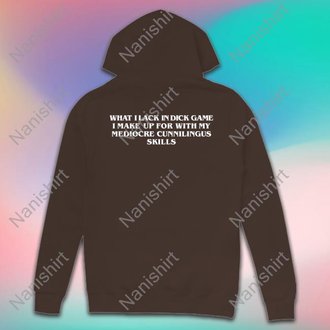 Shirts That Go Hard What I Lack In Dick Game I Make Up For With My Mediocre Cunnilingus Skills Sweatshirts Goodshirts Merch Shirts That Go Hard What I Lack In Dick Game I Make Up For With My Mediocre Cunnilingus Skills Shirt Goodshirts Merch