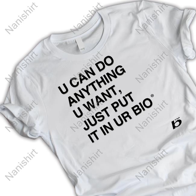 U Can Do Anything U Want Just Put It In Ur Bio Shirts