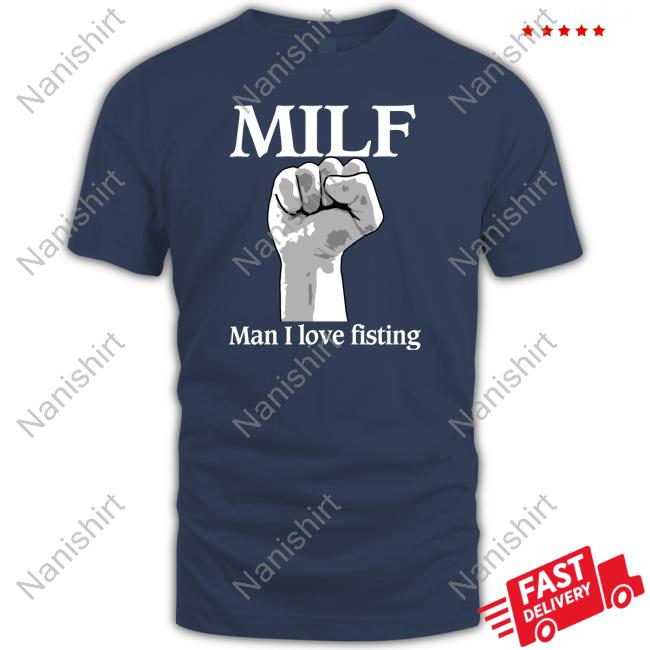Shirts That Go Hard Milf Man I Love Fisting Shirts Thegoodshirts