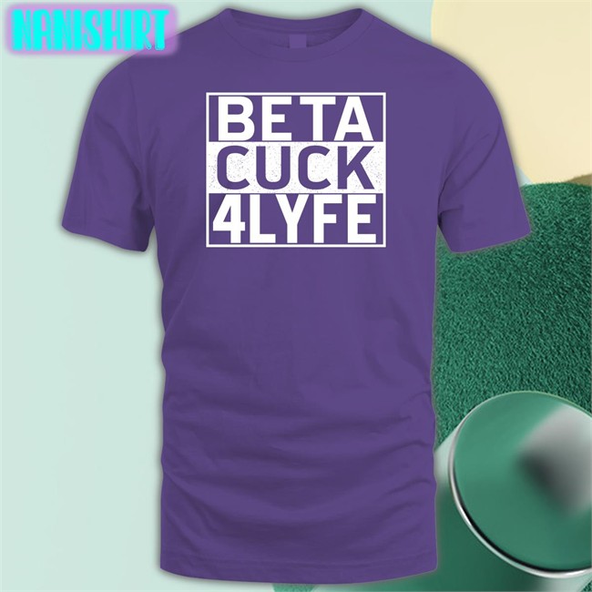 Shirtsthtgohard Shirts That Go Hard Beta Cuck 4 Lyfe Shirt Shirtsthtgohard Shirts That Go Hard Beta Cuck 4 Lyfe Shirt