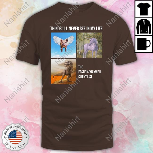 Things I'll Never See In My Life The Epstein Maxwell Client List Tee Shirt The Best Political Shirts Merch Luke Rudkowski
