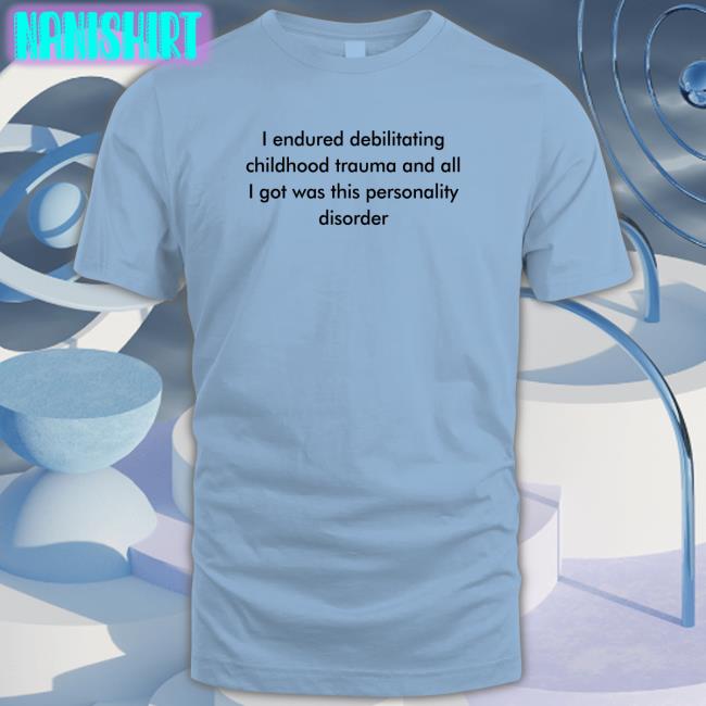 I Endured Debilitating Childhood Trauma And All I Got Was This Personality Disorder Hoodie I Endured Debilitating Childhood Trauma And All I Got Was This Personality Disorder Tee Shirts That Go Hard Twitter