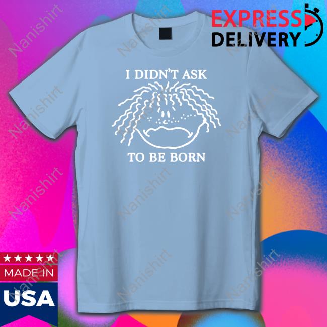Shirts That Go Hard I Didn't Ask To Be Born TankTop Shirtsthtgohard Shirts That Go Hard I Didn't Ask To Be Born T Shirt