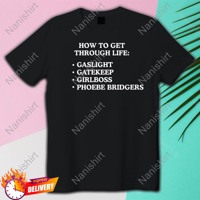 How To Get Through Life Gaslight Gatekeep Girlboss Phoebe Bridgers Shirt Funny How To Get Through Life Gaslight Gatekeep Girlboss Phoebe Bridgers Shirts