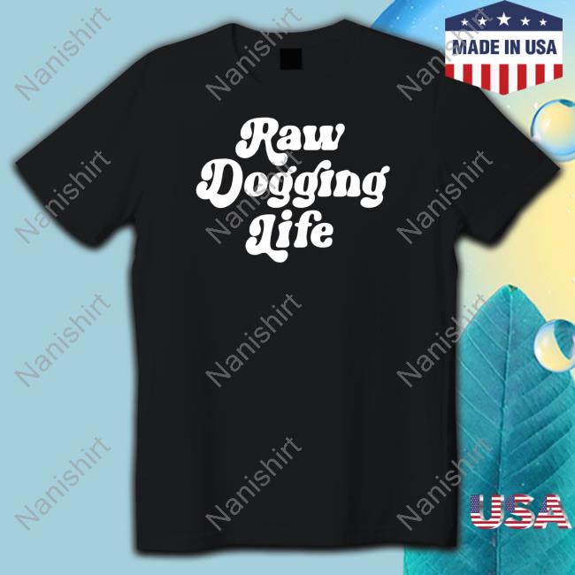 Raw Dogging Life Shirts