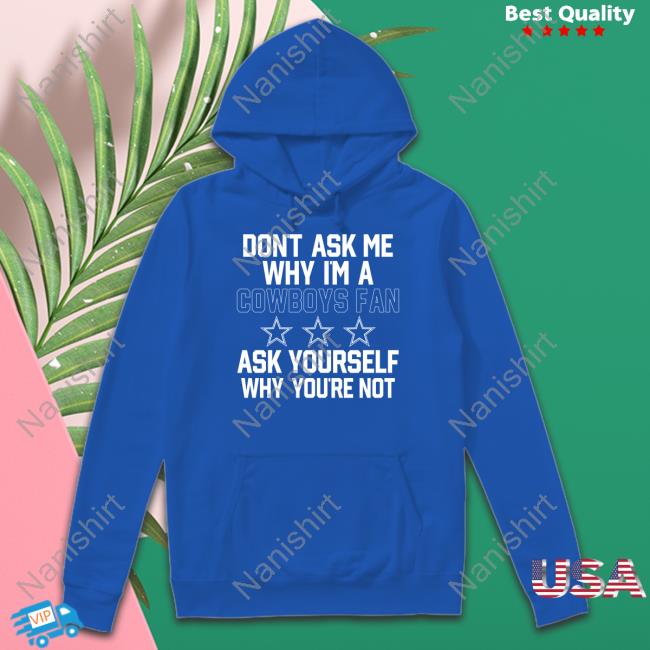 Official Don't Ask Me Why I'm A Cowboys Fan Ask Yourself Why You're Not Shirt