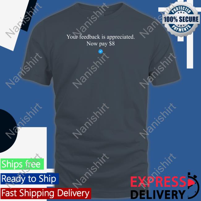 Elon Musk Your Feedback Is Appreciated Now Pay $8 Shirt Elon Musk Your Feedback Is Appreciated Now Pay $8 T Shirt Elonmusk