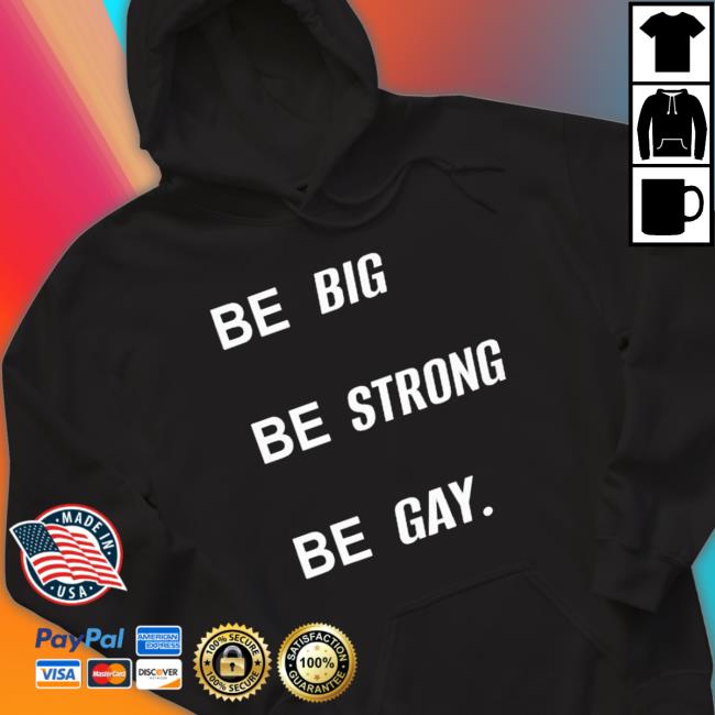 Official Be Big Be Strong Be Gay Shirts Official Be Big Be Strong Be Gay shirt