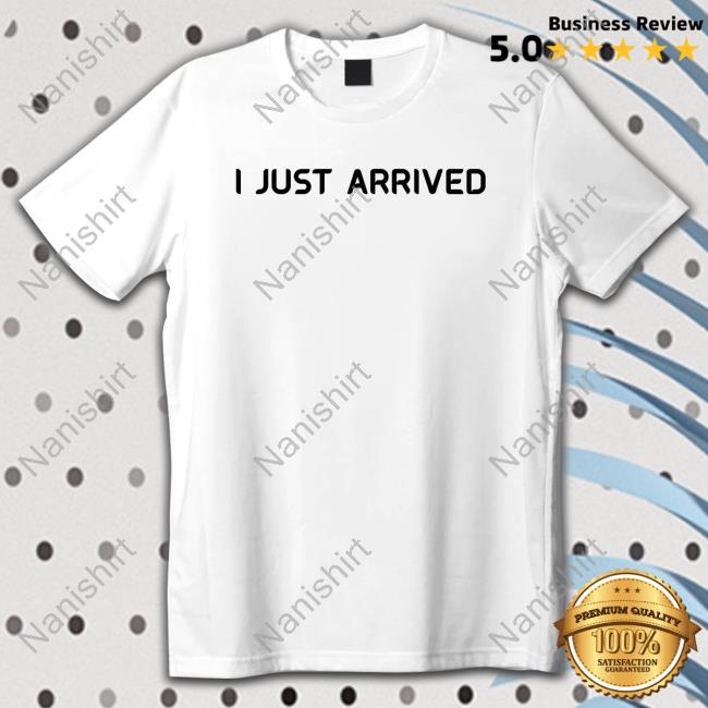 I Just Arrived Shirt