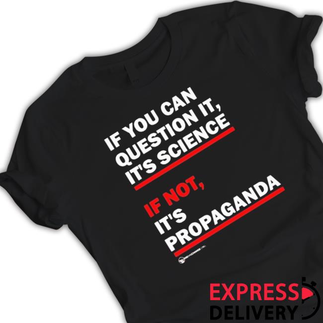 Official If You Can Question It It’s Science If Not It’S Propaganda t- shirt