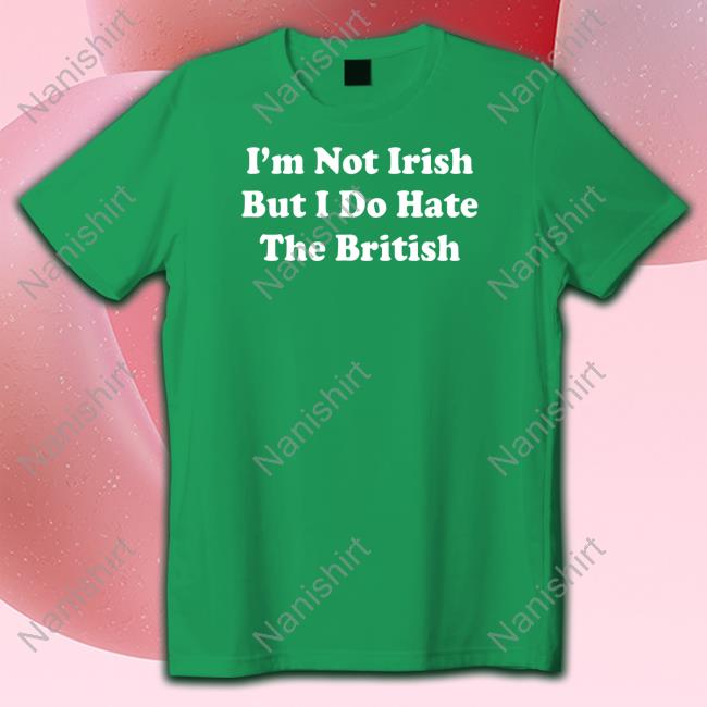I'm Not Irish But I Do Hate The British Long Sleeve Shirt