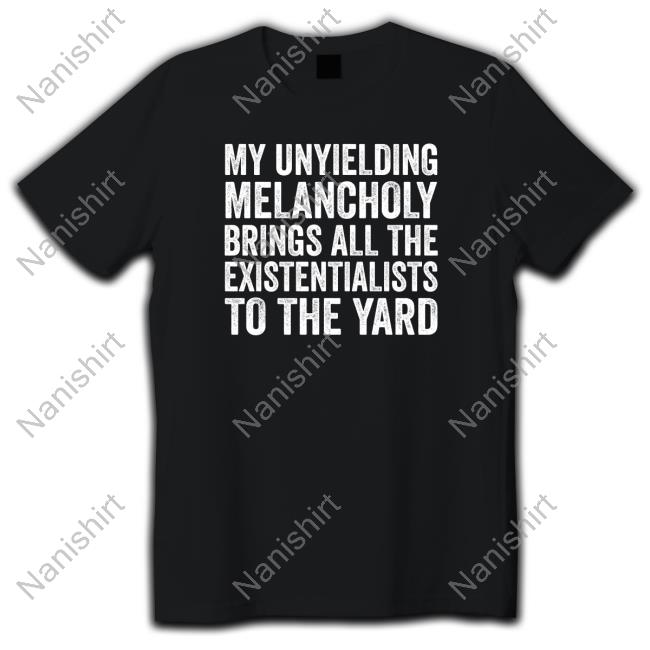 My Unyielding Melancholy Hoodie My Unyielding Melancholy Brings All The Existentialists To The Yard Tee