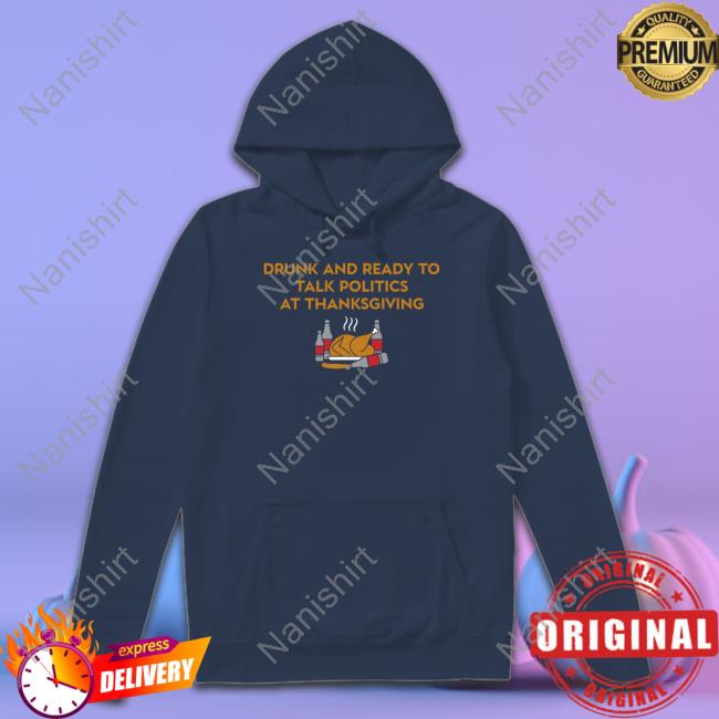 Drunk And Ready To Talk Politics At Thanksgiving T Shirt Shitheadsteve Shop